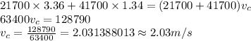 21700\times 3.36+41700\times 1.34=(21700+41700)v_c\\63400v_c=128790\\v_c=\frac {128790}{63400}=2.031388013\approx 2.03 m/s