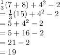 \\\frac{1}{3} (7+8)+4^{2} -2 \\=\frac{1}{3}  (15)+4^{2} -2\\=5+4^{2} -2\\=5+16-2\\=21-2\\=19