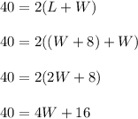 40=2(L+W)\\\\40=2((W+8)+W)\\\\40=2(2W+8)\\\\40=4W+16