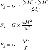 F_g=G\times \dfrac{(2M)\cdot (2M)}{(2d)^2}\\\\\\F_g=G\times \dfrac{4M^2}{4d^2}\\ \\ \\ F_g=G\times \dfrac{M^2}{d^2}