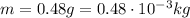m=0.48 g = 0.48\cdot 10^{-3} kg