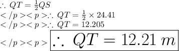 \therefore\: QT = \frac{1}{2} QS\\\therefore\: QT = \frac{1}{2} \times 24.41\\\therefore\: QT =12.205\\\huge\orange {\boxed {\therefore\: QT =12.21\:m}}