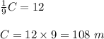 \frac{1}{9}C=12\\\\C=12\times 9 = 108\ m