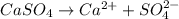 CaSO_{4} \rightarrow Ca^{2+} + SO^{2-}_{4}