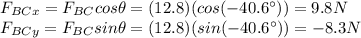 F_{BCx}=F_{BC}cos\theta=(12.8)(cos (-40.6^{\circ}))=9.8 N\\F_{BCy}=F_{BC}sin \theta =(12.8)(sin(-40.6^{\circ}))=-8.3 N