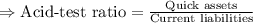\Rightarrow\text{Acid-test ratio}=\frac{\text{Quick assets}}{\text{Current liabilities}}