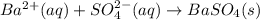 Ba^{2+} (aq) + SO_4^{2-}(aq)\rightarrow BaSO_4(s)