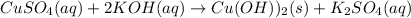 CuSO_4(aq) + 2KOH(aq)\rightarrow Cu(OH))_2(s) + K_2SO_4(aq)