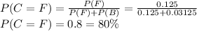P(C=F) = \frac{P(F)}{P(F)+P(B)}=\frac{0.125}{0.125+0.03125} \\P(C=F) = 0.8 = 80\%