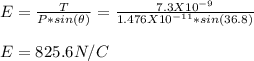 E = \frac{T}{P*sin(\theta)}=  \frac{7.3 X 10^{-9}}{1.476X10^{-11}*sin(36.8)}\\\\E = 825.6 N/C