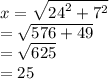 x =  \sqrt{ {24}^{2} +  {7}^{2}  }  \\  =  \sqrt{576 + 49}  \\  =  \sqrt{625}  \\  = 25