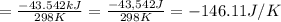 =\frac{-43.542 kJ}{298 K}=\frac{-43,542 J}{298 K}=-146.11 J/K