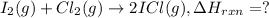 I_2(g)+Cl_2(g)\rightarrow 2ICl(g),\Delta H_{rxn}=?
