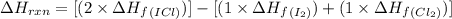 \Delta H_{rxn}=[(2\times \Delta H_f_{(ICl)})]-[(1\times \Delta H_f_{(I_2)})+(1\times \Delta H_f_{(Cl_2)})]