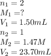 n_1=2\\M_1=?\\V_1=1.50 mL\\n_2=1\\M_2=1.47 M\\V_2=23.70 mL