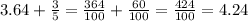 3.64+\frac{3}{5} =\frac{364}{100} +\frac{60}{100} = \frac{424}{100} =4.24