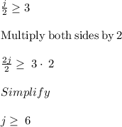 \frac{j}{2} \geq 3\\\\\mathrm{Multiply\:both\:sides\:by\:}2\\\\\frac{2j}{2}\ge \:3\cdot \:2\\\\Simplify\\\\j\ge \:6