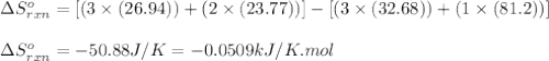 \Delta S^o_{rxn}=[(3\times (26.94))+(2\times (23.77))]-[(3\times (32.68))+(1\times (81.2))]\\\\\Delta S^o_{rxn}=-50.88J/K=-0.0509kJ/K.mol