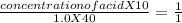 \frac{concentration of acid X 10}{1.0 X 40} = \frac{1}{1}