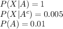 P(X|A)=1\\P (X|A^{c})=0.005\\P(A)=0.01