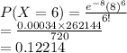P(X=6)=\frac{e^{-8}(8)^{6}}{6!}\\=\frac{0.00034\times262144}{720}\\ =0.12214