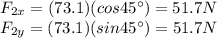 F_{2x}=(73.1)(cos 45^{\circ})=51.7N\\F_{2y}=(73.1)(sin 45^{\circ})=51.7 N