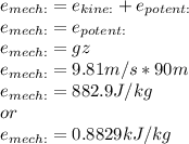 e_{mech:}=e_{kine:}+e_{potent:}\\e_{mech:}=e_{potent:}\\e_{mech:}=gz\\e_{mech:}=9.81m/s*90m\\e_{mech:}=882.9J/kg\\or\\e_{mech:}=0.8829kJ/kg