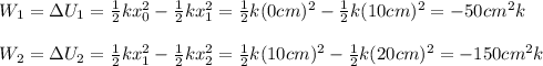 W_1=\Delta U_1=\frac{1}{2} kx_0^{2} -\frac{1}{2} kx_1^{2} =\frac{1}{2} k(0cm)^{2} -\frac{1}{2} k(10cm)^{2}=-50cm^{2} k\\\\W_2=\Delta U_2=\frac{1}{2} kx_1^{2} -\frac{1}{2} kx_2^{2} =\frac{1}{2} k(10cm)^{2} -\frac{1}{2} k(20cm)^{2}=-150cm^{2} k\\