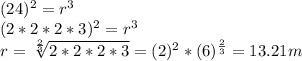 (24)^{2}= r^{3} \\(2*2*2*3)^{2} = r^{3}\\r = \sqrt[\frac{2}{3} ]{2*2*2*3} =(2)^{2} * (6)^{\frac{2}{3} } =13.21 m