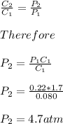 \frac{C_2}{C_1}=\frac{P_2}{P_1}\\\\Therefore\\\\P_2=\frac{P_1C_1}{C_1}\\\\P_2=\frac{0.22*1.7}{0.080}\\\\P_2=4.7atm\\\\