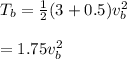 T _b = \frac{1}{2} (3 + 0.5)v_b^2 \\\\        = 1.75v_b^2