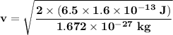 \mathbf{v =\sqrt{ \dfrac{2\times (6.5 \times 1.6 \times 10^{-13} \ J )}{1.672 \times 10^{-27} \ kg }}}