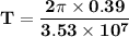 \mathbf{T = \dfrac{2 \pi\times  0.39}{3.53 \times 10^7}}