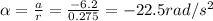 \alpha = \frac{a}{r}=\frac{-6.2}{0.275}=-22.5 rad/s^2