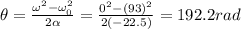 \theta=\frac{\omega^2-\omega_0^2}{2\alpha}=\frac{0^2-(93)^2}{2(-22.5)}=192.2 rad