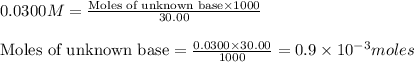 0.0300M=\frac{\text{Moles of unknown base}\times 1000}{30.00}\\\\\text{Moles of unknown base}=\frac{0.0300\times 30.00}{1000}=0.9\times 10^{-3}moles
