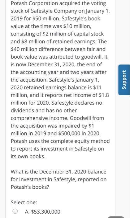 1. Potash Corporation acquired the voting stock of Safestyle Company on January 1, 2019 for $50 mill
