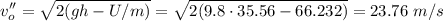 \displaystyle v_o''=\sqrt{2(gh-U/m)}=\sqrt{2(9.8\cdot 35.56 -66.232)}=23.76\ m/s