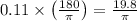 0.11\times\left(\frac{180}{\pi}\right)=\frac{19.8}{\pi}