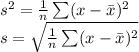 s^{2}=\frac{1}{n}\sum (x-\bar x)^{2} \\s=\sqrt{\frac{1}{n}\sum (x-\bar x)^{2} }\\