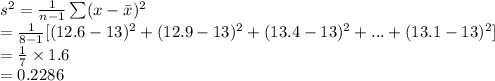 s^{2}=\frac{1}{n-1}\sum (x-\bar x)^{2} \\=\frac{1}{8-1}[(12.6-13)^{2}+(12.9-13)^{2}+(13.4-13)^{2}+...+(13.1-13)^{2}] \\=\frac{1}{7}\times1.6\\=0.2286