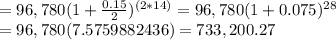 = 96,780(1 + \frac{0.15}{2} )^{(2*14)} = 96,780 (1 + 0.075)^2^8\\ = 96,780 (7.5759882436) = 733,200.27