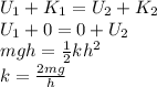 U_1 + K_1 = U_2 + K_2\\U_1 + 0 = 0 + U_2\\mgh = \frac{1}{2}kh^2\\k = \frac{2mg}{h}
