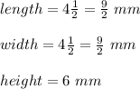 length = 4\frac{1}{2} = \frac{9}{2}\ mm\\\\width = 4\frac{1}{2} = \frac{9}{2}\ mm\\\\height = 6\ mm