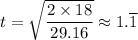 t = \sqrt{\dfrac{2 \times 18}{29.16} } \approx 1.\overline {1}