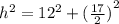 {h}^{2}  =  {12}^{2}  +   { (\frac{17}{2} )}^{2}
