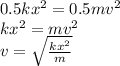 0.5kx^{2}=0.5mv^{2}\\kx^{2}=mv^{2}\\v=\sqrt{\frac {kx^{2}}{m}}