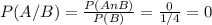 P(A/B)= \frac{P(AnB)}{P(B)}= \frac{0}{1/4}= 0