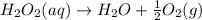 H_2O_2(aq)\rightarrow H_2O+\frac{1}{2}O_2(g)