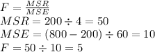 F=\frac{MSR}{MSE}\\MSR=200\div4=50\\MSE=(800-200)\div 60=10\\F=50\div10=5